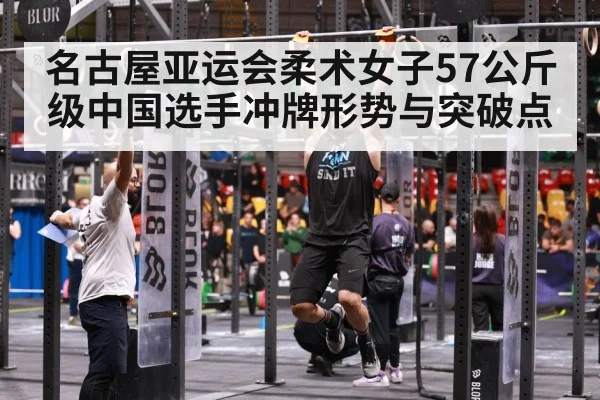 名古屋亚运会柔术女子57公斤级中国选手冲牌形势与突破点