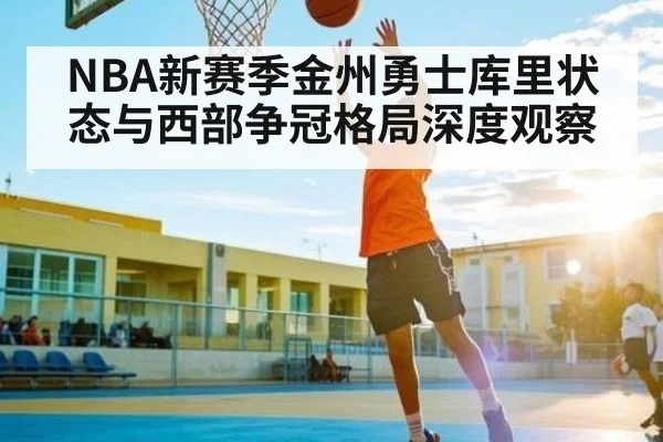 NBA新赛季金州勇士库里状态与西部争冠格局深度观察