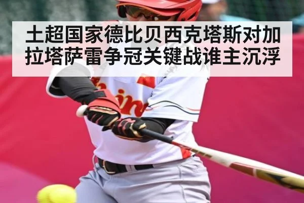 土超国家德比贝西克塔斯对加拉塔萨雷争冠关键战谁主沉浮