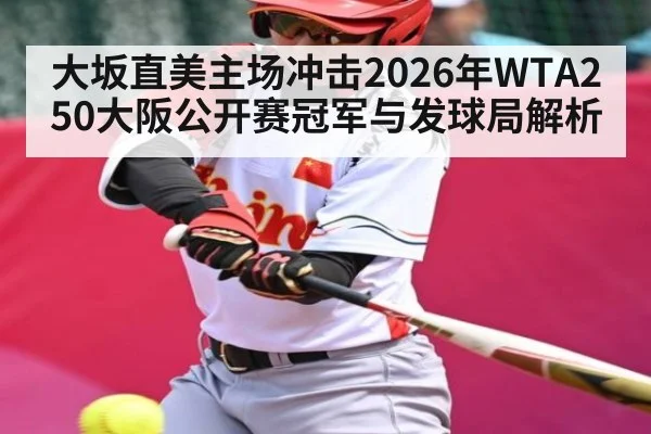 大坂直美主场冲击2026年WTA250大阪公开赛冠军与发球局解析